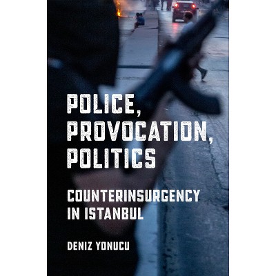 Police, Provocation, Politics - (Police/Worlds: Studies in Security, Crime, and Governance) by  Deniz Yonucu (Paperback)