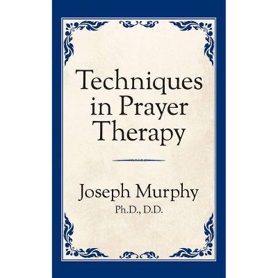 Techniques in Prayer Therapy - by  Joseph Murphy (Paperback)