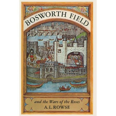 Bosworth Field and the Wars of the Roses - by  Alfred Lestie Rowe (Paperback)