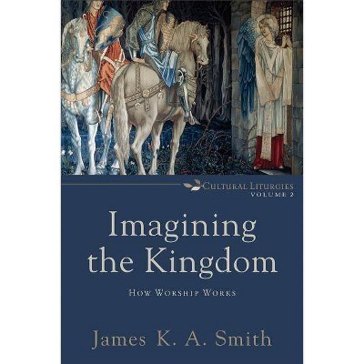 Imagining the Kingdom - (Cultural Liturgies) by  James K. A. Smith (Paperback)