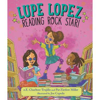 Lupe Lopez: Reading Rock Star! - by  E E Charlton-Trujillo & Pat Zietlow Miller (Hardcover)