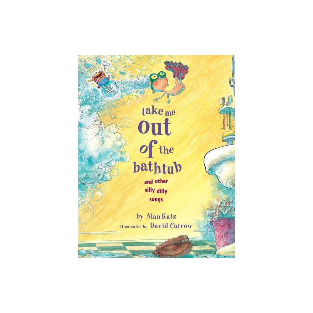 Take Me Out of the Bathtub and Other Silly Dilly Songs - by Alan Katz (Hardcover)