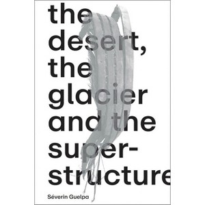 Séverin Guelpa: The Desert, the Glacier and the Superstructure - (Paperback) - 1 of 1