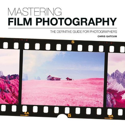 Mastering Film Photography - by  Chris Gatcum (Paperback)