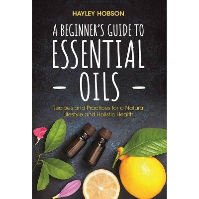 A Beginner's Guide to Essential Oils - by  Hayley Hobson (Hardcover)