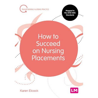 How to Succeed on Nursing Placements - (Transforming Nursing Practice) by  Karen Elcock (Paperback)