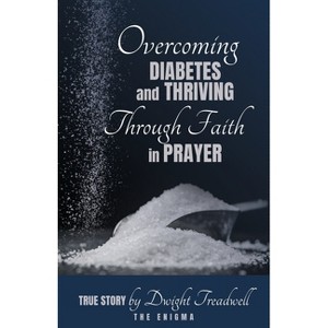 Overcoming Diabetes and ThrivingThrough Faith and Prayer - by  Dwight Treadwell (Paperback) - 1 of 1
