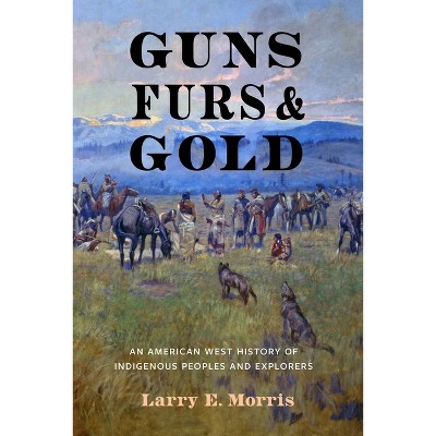 Guns, Furs, and Gold - by  Larry E Morris (Hardcover)