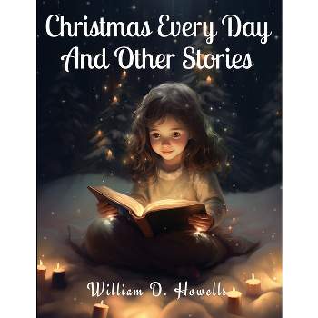 Christmas Every Day And Other Stories - by  William D Howells (Paperback)