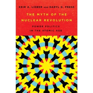 The Myth of the Nuclear Revolution - (Cornell Studies in Security Affairs) by  Keir A Lieber & Daryl G Press (Hardcover) - 1 of 1