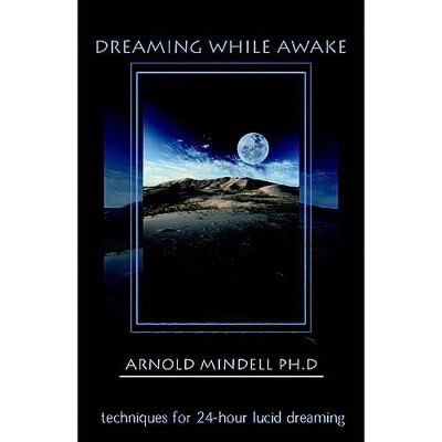 Dreaming While Awake - (Techniques for 24-Hour Lucid Dreaming) by  Arnold Mindell (Paperback)