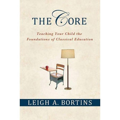 The Core: Teaching Your Child the Foundations of Classical Education - by  Leigh A Bortins (Paperback)