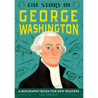 The Story of George Washington - (The Story Of: A Biography Series for New Readers) by  Lisa Trusiani (Paperback)