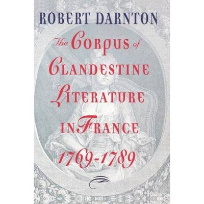 The Corpus of Clandestine Literature in France, 1769-1789 - by  Robert Darnton (Paperback)