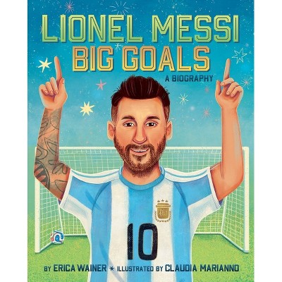 Lionel Messi: Big Goals, a Biography - by  Erica Wainer (Hardcover)
