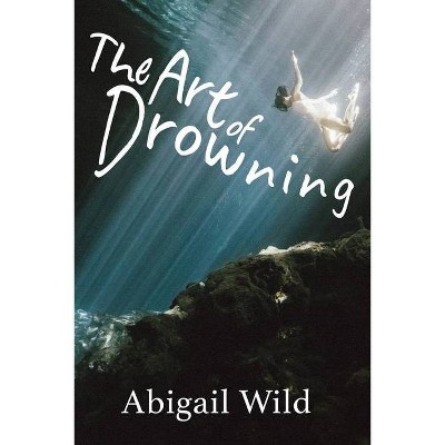 The Art of Drowning - by  Abigail Wild (Paperback)