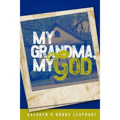 My Grandma, My God - by  Kathryn K Burns Leaphart (Paperback)