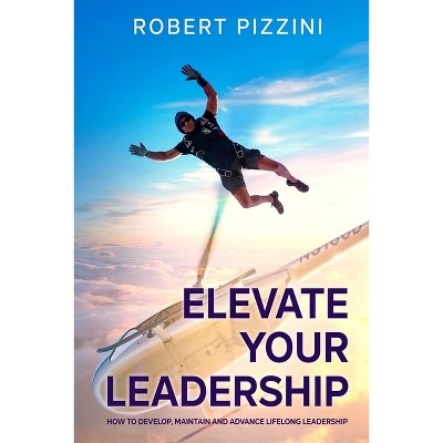 Elevate Your Leadership - by  Robert Pizzini (Paperback)