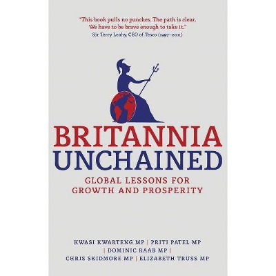 Britannia Unchained - by  Kwasi Kwarteng & P Patel & Dominic Raab & Chris Skidmore & Elizabeth Truss (Paperback)