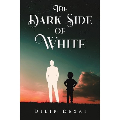 The Dark Side of White - by  Dilip Desai (Paperback)