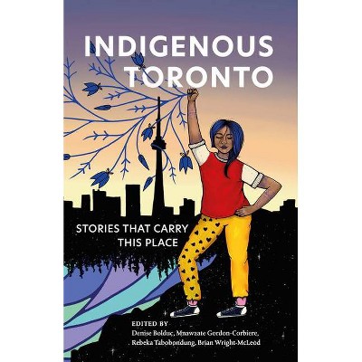 Indigenous Toronto - by  Denise Bolduc & Mnawaate Gordon-Corbiere & Rebeka Tabobondung & Brian Wright-McLeod (Paperback)