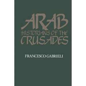 Arab Historians of the Crusades - (Islamic World) by  Francesco Gabrieli (Paperback) - 1 of 1