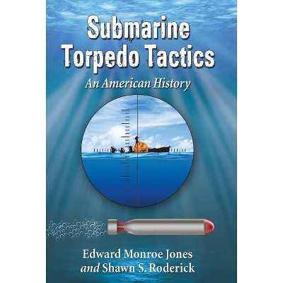 Submarine Torpedo Tactics - by  Edward Monroe Jones & Shawn S Roderick (Paperback)