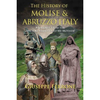 The History Of Molise and Abruzzo Italy - A Journey From The Ancient Samnites To My Mother! - by  Giuseppe Ferrone (Paperback)