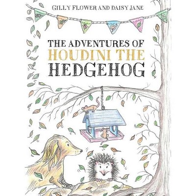 The Adventures of Houdini the Hedgehog - by  Gilly Flower & Daisy Jane (Paperback)