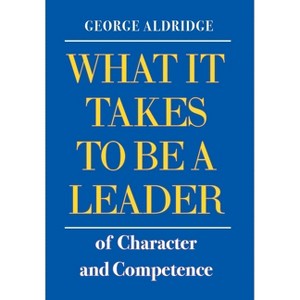 What It Takes To Be A Leader Of Character And Competence - by  George W Aldridge (Hardcover) - 1 of 1