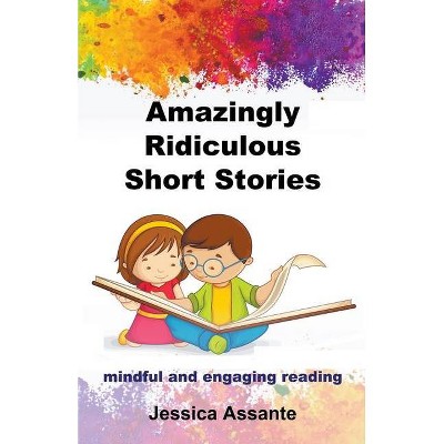 Amazingly Ridiculous Short Stories - by  Jessica Assante (Paperback)