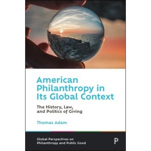 American Philanthropy in Its Global Context - (Global Perspectives on Philanthropy and Public Good) by  Thomas Adam (Hardcover) - 1 of 1