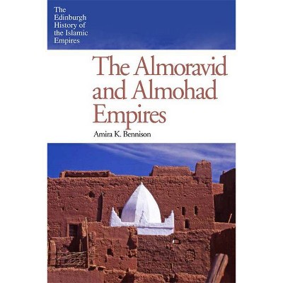 The Almoravid and Almohad Empires - (Edinburgh History of the Islamic Empires) by  Amira K Bennison (Paperback)