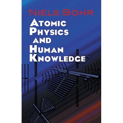 Atomic Physics and Human Knowledge - (Dover Books on Physics) by  Niels Bohr (Paperback)