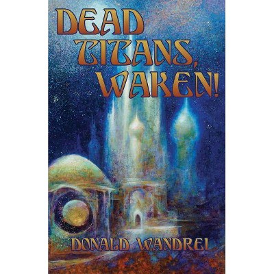 Dead Titans, Waken! - by  Donald Wandrei (Paperback)