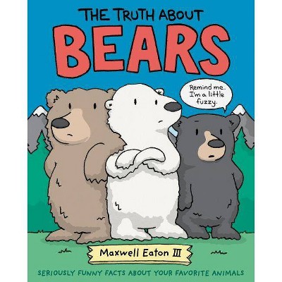 The Truth about Bears - (Truth about Your Favorite Animals) by  Maxwell Eaton (Hardcover)