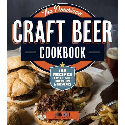 American Craft Beer Cookbook : 155 Recipes from Your Favorite Brewpubs & Breweries - by John Holl (Paperback)