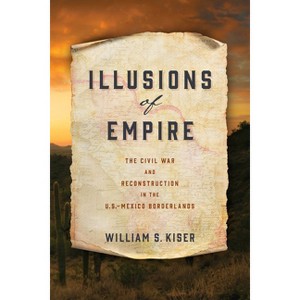 Illusions of Empire - (America in the Nineteenth Century) by  William S Kiser (Hardcover) - 1 of 1