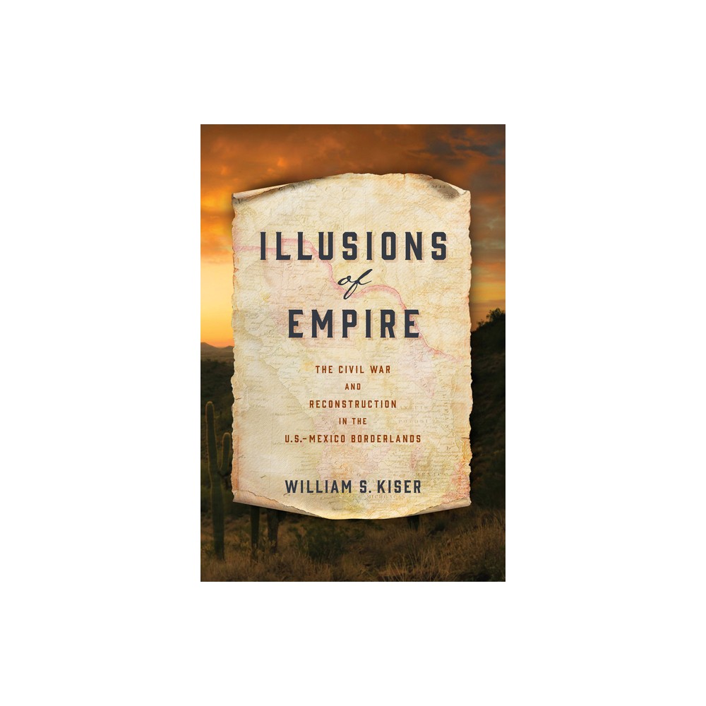 Illusions of Empire - (America in the Nineteenth Century) by William S Kiser (Hardcover)