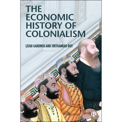 The Economic History of Colonialism - by  Leigh Gardner & Tirthankar Roy (Paperback)