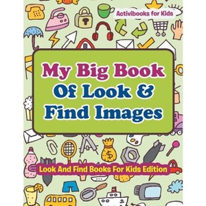 My Big Book Of Look & Find Images - Look And Find Books For Kids Edition - by  Activibooks For Kids (Paperback) - 1 of 1