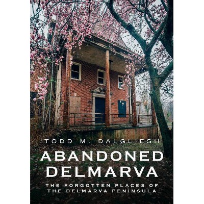 Abandoned Delmarva - (America Through Time) by  Todd M Dalgliesh (Paperback)