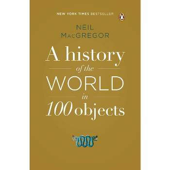 A History of the World in 100 Objects - by  Neil MacGregor (Paperback)