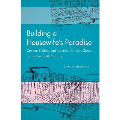 Building a Housewife's Paradise - by  Tracey Deutsch (Paperback)