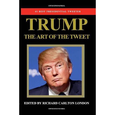 Trump - The Art of The Tweet - by  Richard Carlton London (Paperback)