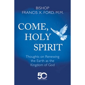 Come, Holy Spirit: Thoughts on Renewing the Earth as the Kingdom of God - by  Bishop Francis X Ford (Paperback) - 1 of 1