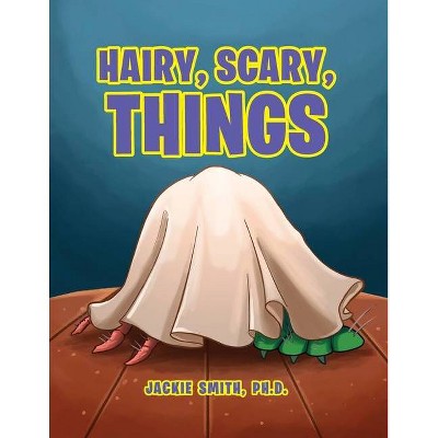 Hairy, Scary, Things - by  Jackie Smith Ph D (Paperback)