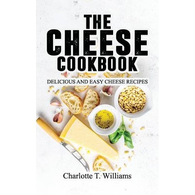 The Cheese Cookbook - by  Charlotte T Williams (Hardcover)