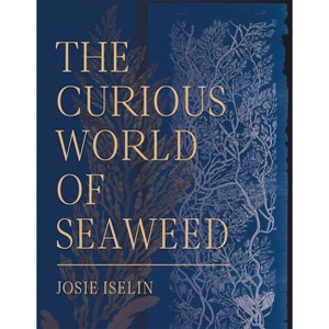 The Curious World of Seaweed - by  Josie Iselin (Hardcover) - 1 of 1