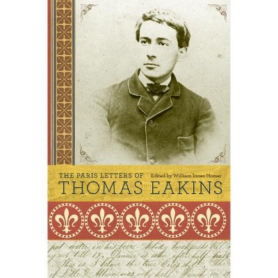 The Paris Letters of Thomas Eakins - (Hardcover)